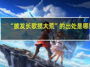 “披发长歌揽大荒”的出处是哪里