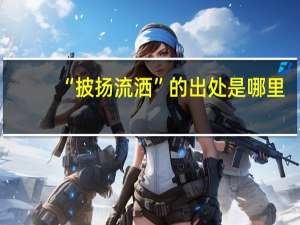 “披扬流洒”的出处是哪里