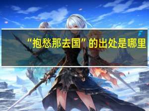 “抱愁那去国”的出处是哪里