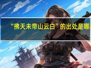 “拂天未带山云白”的出处是哪里
