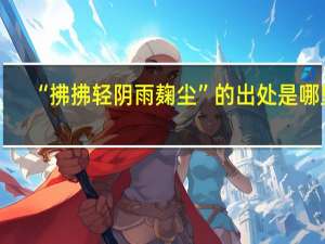 “拂拂轻阴雨麹尘”的出处是哪里