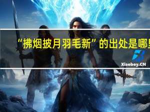 “拂烟披月羽毛新”的出处是哪里