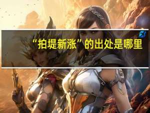“拍堤新涨”的出处是哪里