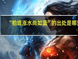 “拍堤涨水尚如蓝”的出处是哪里
