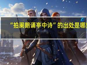 “拍阑朗诵亭中诗”的出处是哪里