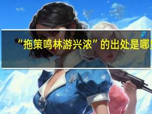 “拖策鸣林游兴浓”的出处是哪里