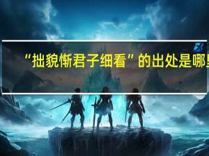 “拙貌惭君子细看”的出处是哪里