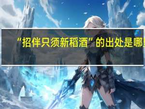 “招伴只须新稻酒”的出处是哪里