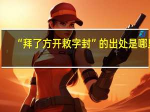 “拜了方开敕字封”的出处是哪里