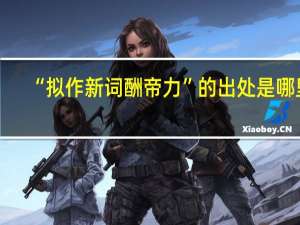 “拟作新词酬帝力”的出处是哪里