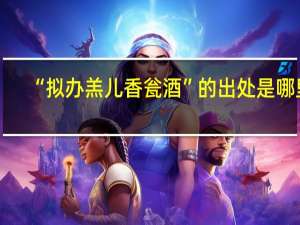 “拟办羔儿香瓮酒”的出处是哪里