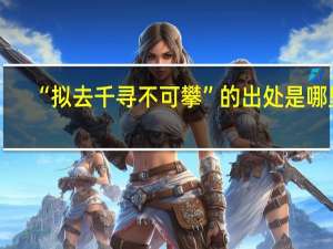 “拟去千寻不可攀”的出处是哪里
