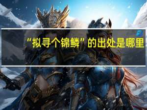 “拟寻个锦鳞”的出处是哪里