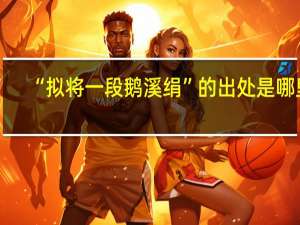“拟将一段鹅溪绢”的出处是哪里