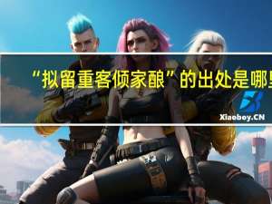 “拟留重客倾家酿”的出处是哪里
