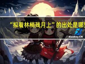 “拟看林梢残月上”的出处是哪里