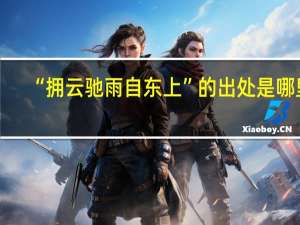 “拥云驰雨自东上”的出处是哪里