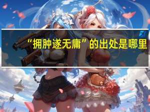 “拥肿遂无庸”的出处是哪里