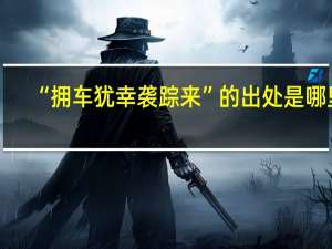 “拥车犹幸袭踪来”的出处是哪里