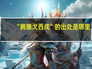 “拥雕戈西戍”的出处是哪里