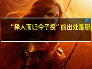 “择人而归今子授”的出处是哪里