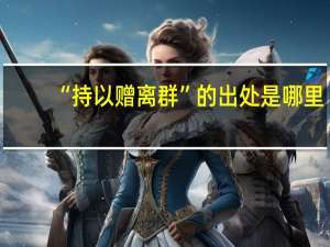 “持以赠离群”的出处是哪里