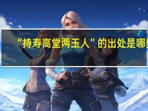 “持寿高堂两玉人”的出处是哪里