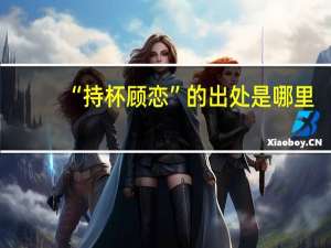 “持杯顾恋”的出处是哪里
