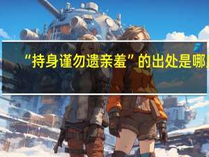 “持身谨勿遗亲羞”的出处是哪里