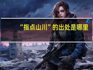 “指点山川”的出处是哪里