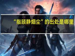 “指顾静烟尘”的出处是哪里