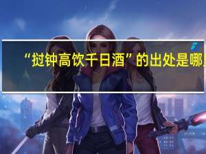 “挝钟高饮千日酒”的出处是哪里
