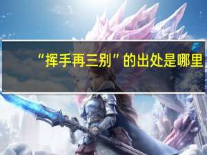 “挥手再三别”的出处是哪里