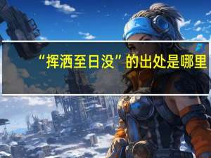 “挥洒至日没”的出处是哪里