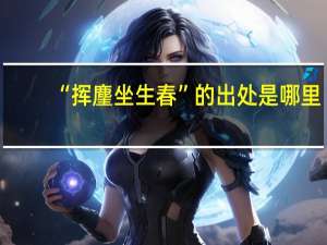 “挥麈坐生春”的出处是哪里