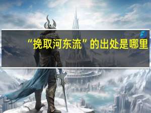 “挽取河东流”的出处是哪里