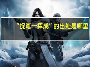 “捉笔一挥成”的出处是哪里