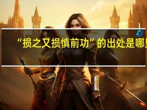 “损之又损慎前功”的出处是哪里