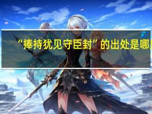 “捧持犹见守臣封”的出处是哪里