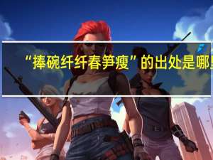 “捧碗纤纤春笋瘦”的出处是哪里