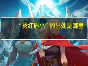 “捻红唇小”的出处是哪里