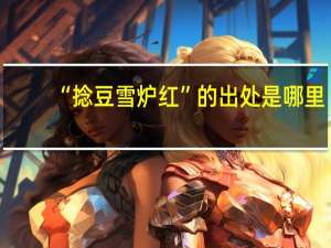 “捻豆雪炉红”的出处是哪里