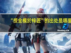 “授全模於梓匠”的出处是哪里