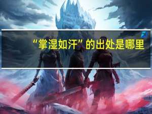 “掌湿如汗”的出处是哪里