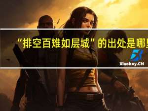 “排空百雉如层城”的出处是哪里