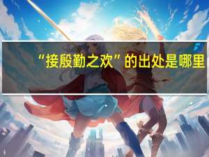 “接殷勤之欢”的出处是哪里