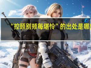 “控颐别颊每堪怜”的出处是哪里