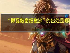 “掷瓦敲窗细撒沙”的出处是哪里