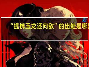 “提携玉龙还向敌”的出处是哪里