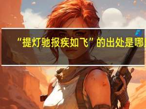 “提灯驰报疾如飞”的出处是哪里